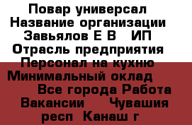 Повар-универсал › Название организации ­ Завьялов Е.В., ИП › Отрасль предприятия ­ Персонал на кухню › Минимальный оклад ­ 60 000 - Все города Работа » Вакансии   . Чувашия респ.,Канаш г.